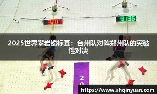 2025世界攀岩锦标赛：台州队对阵郑州队的突破性对决