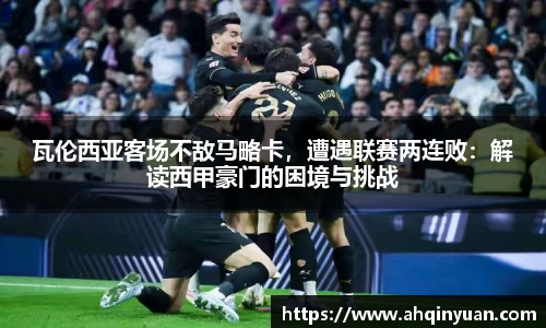 瓦伦西亚客场不敌马略卡，遭遇联赛两连败：解读西甲豪门的困境与挑战