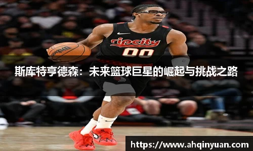 斯库特亨德森：未来篮球巨星的崛起与挑战之路