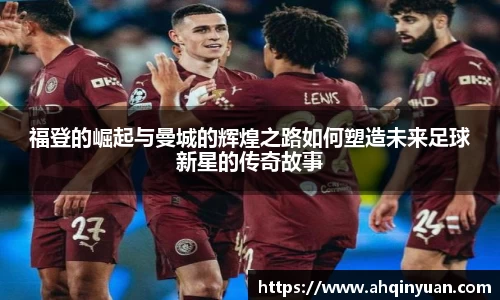 福登的崛起与曼城的辉煌之路如何塑造未来足球新星的传奇故事