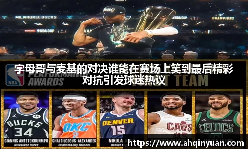 字母哥与麦基的对决谁能在赛场上笑到最后精彩对抗引发球迷热议